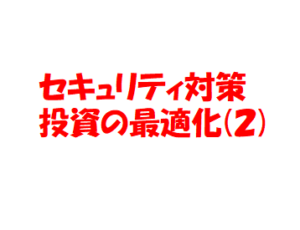 セキュリティ対策投資の最適化について(2)〜セキュリティ対策予算をいかに効果的に配分するか〜