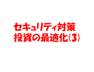 セキュリティ対策投資の最適化について(3)　〜セキュリティ投資の効果をどう把握するか〜